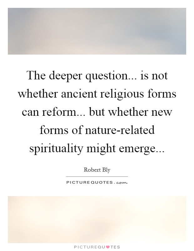 The deeper question... is not whether ancient religious forms can reform... but whether new forms of nature-related spirituality might emerge Picture Quote #1
