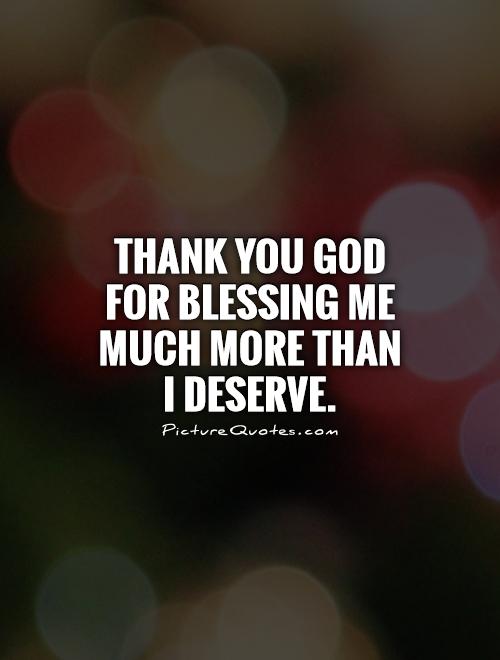 Thank You God for blessing me much more than I deserve Picture Quote #1