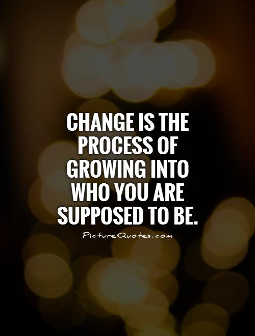 Change is the process of growing into who you are supposed to be Picture Quote #1