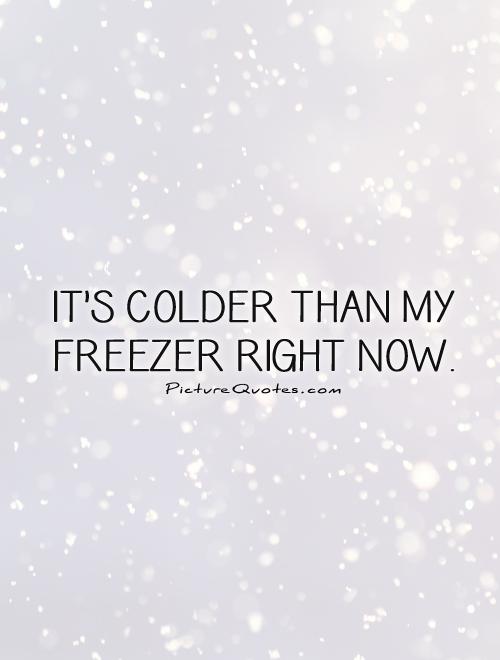 It's colder than my freezer right now Picture Quote #1