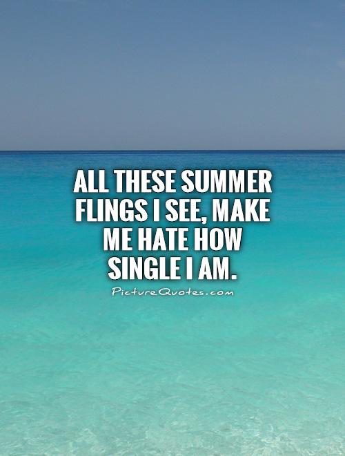 All these summer flings I see, make me hate how single I am Picture Quote #1