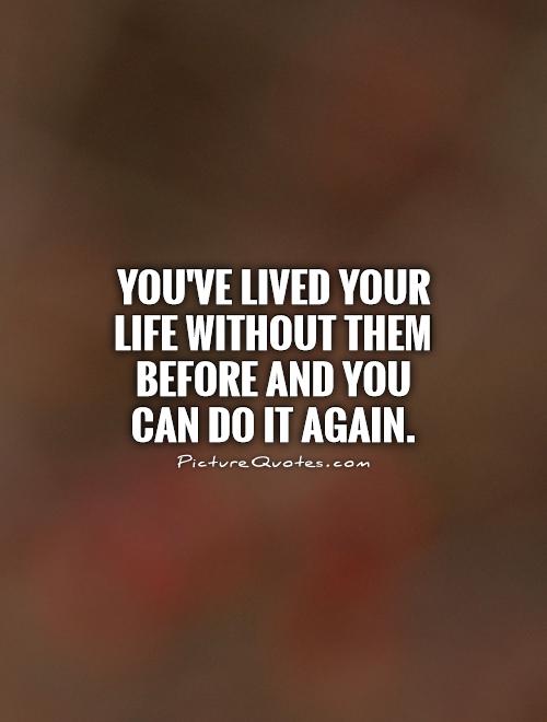 You've lived your life without them before and you can do it again Picture Quote #1