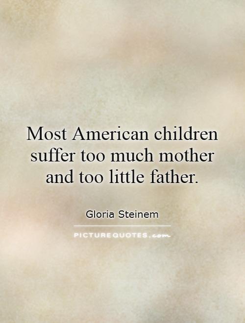Most American children suffer too much mother  and too little father Picture Quote #1