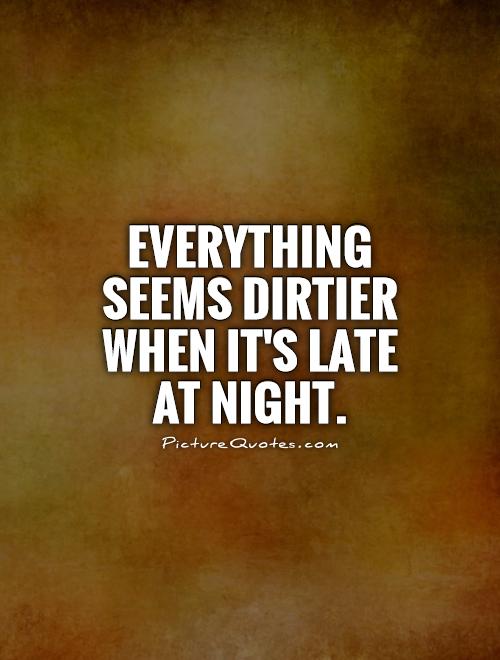 Everything seems dirtier when it's late at night Picture Quote #1