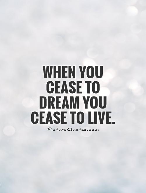 When you cease to dream you cease to live Picture Quote #1