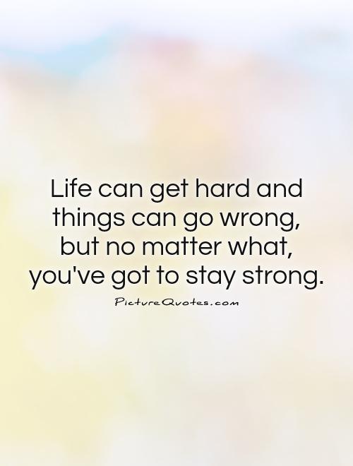 Life can get hard and things can go wrong,  but no matter what,  you've got to stay strong Picture Quote #1