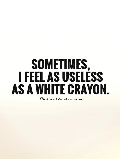 Sometimes,  I feel as useless as a white crayon Picture Quote #1