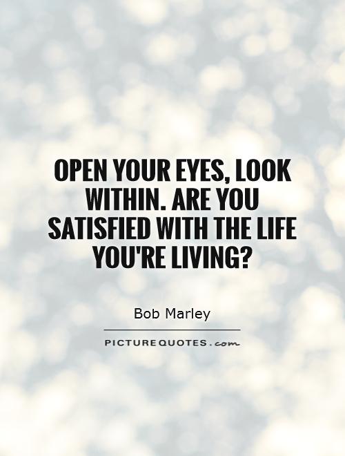 Open your eyes, look within. Are you satisfied with the life you're living? Picture Quote #1