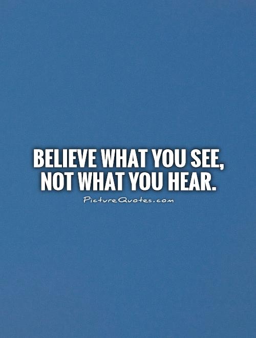 Believe what you see,  not what you hear Picture Quote #1