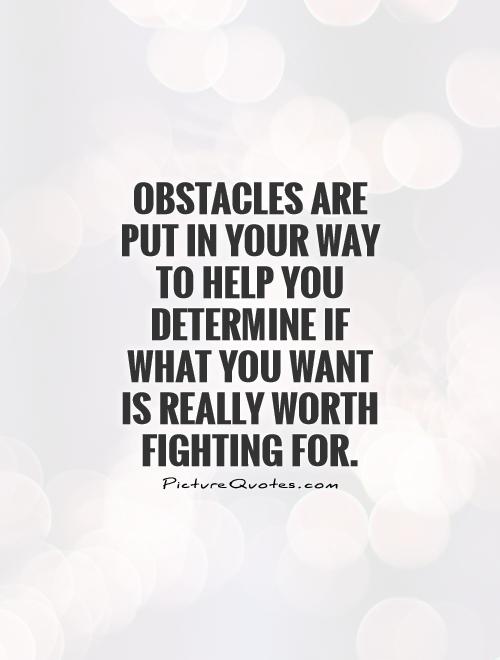 Obstacles are put in your way to help you determine if what you want is really worth fighting for Picture Quote #1
