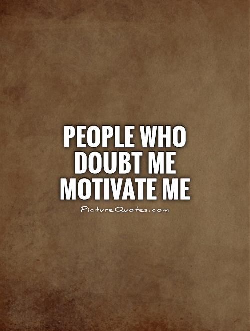 People who doubt me motivate me Picture Quote #1