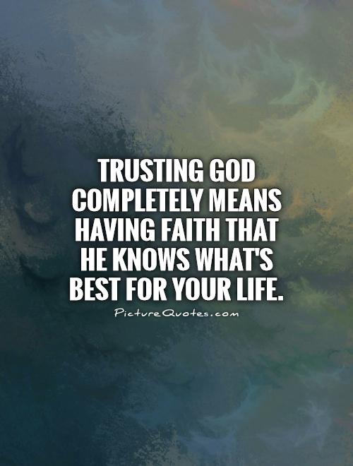 Trusting God completely means having faith that He knows what's