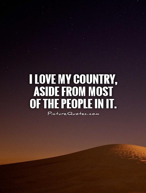 I love my country, aside from most of the people in it Picture Quote #1