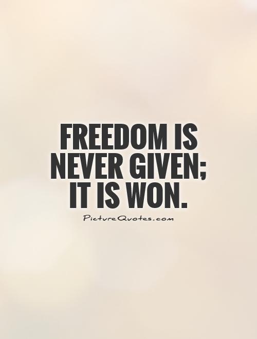 Freedom is never given; it is won Picture Quote #1