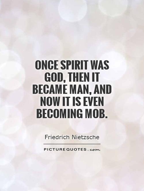 Once spirit was God, then it became man, and now it is even becoming mob Picture Quote #1