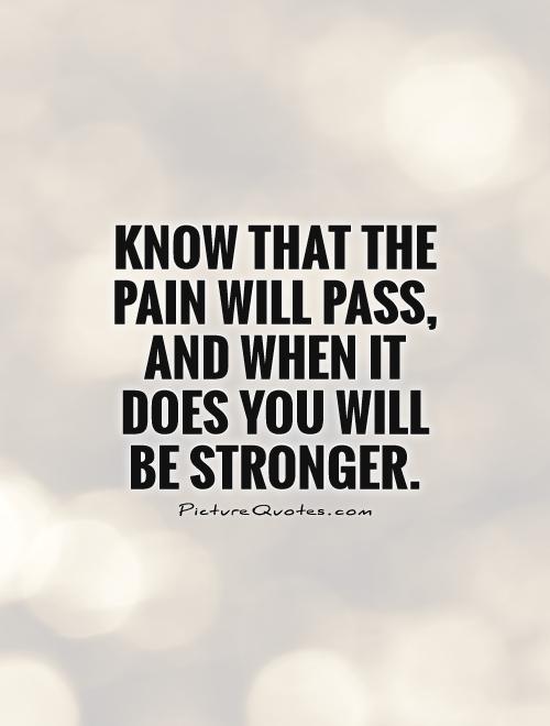 Know that the pain will pass, and when it does you will be stronger Picture Quote #1