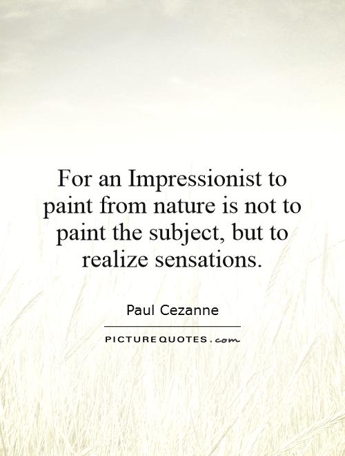 For an Impressionist to paint from nature is not to paint the subject, but to realize sensations Picture Quote #1