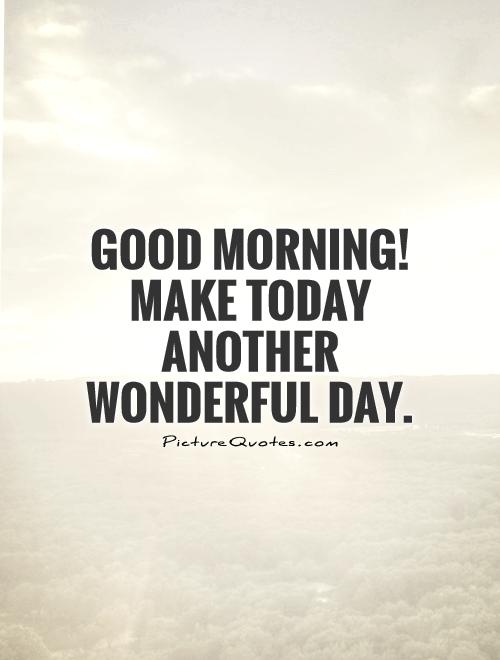 Good Morning! Make today another wonderful day Picture Quote #1