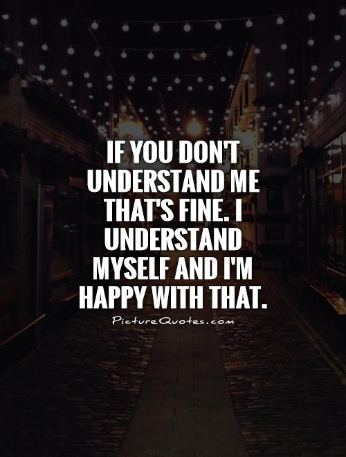 If you don't understand me that's fine. I understand myself and I'm happy with that Picture Quote #1