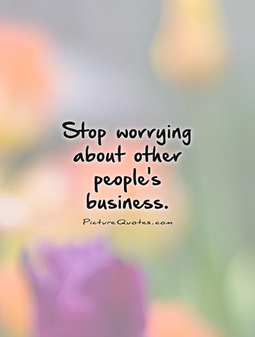 Stop worrying about other people's business Picture Quote #1