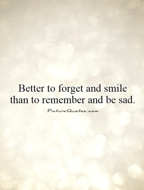 Better to forget and smile than to remember and be sad Picture Quote #1
