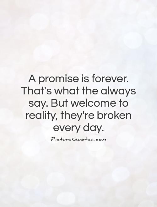 A promise is forever. That's what the always say. But welcome to reality, they're broken every day Picture Quote #1