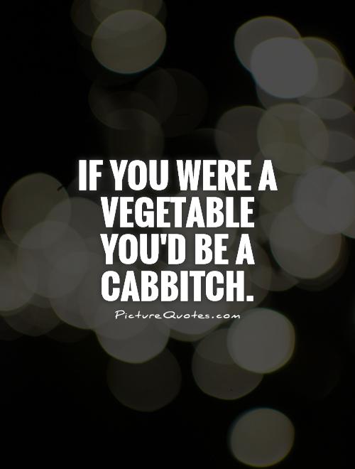 If you were a vegetable you'd be a cabBITCH Picture Quote #1