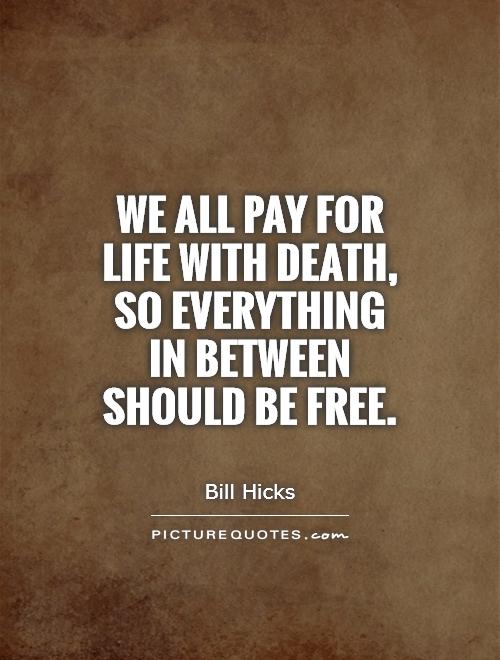 We all pay for life with death, so everything in between should be free Picture Quote #1