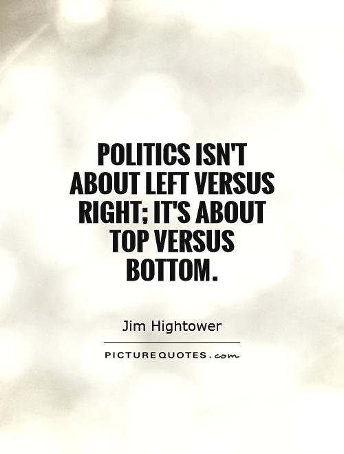 Politics isn't about left versus right; it's about top versus bottom Picture Quote #1