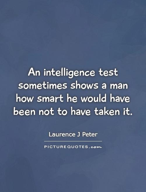 An intelligence test sometimes shows a man how smart he would have been not to have taken it Picture Quote #1