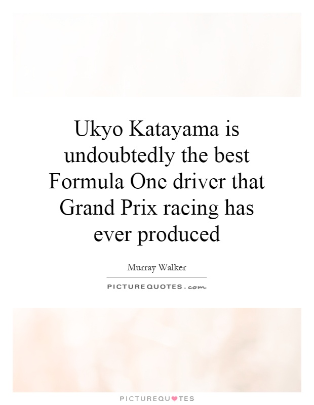 Ukyo Katayama is undoubtedly the best Formula One driver that Grand Prix racing has ever produced Picture Quote #1