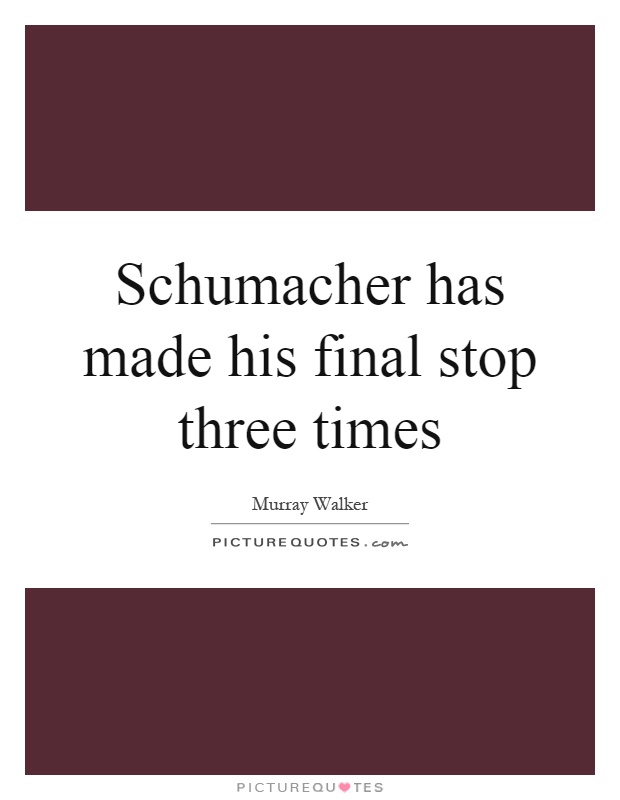 Schumacher has made his final stop three times Picture Quote #1
