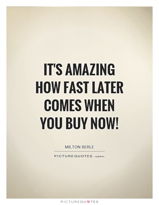 It's amazing how fast later comes when you buy now! Picture Quote #1