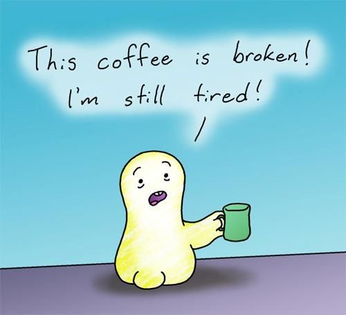 This coffee is broken! I'm still tired! Picture Quote #1