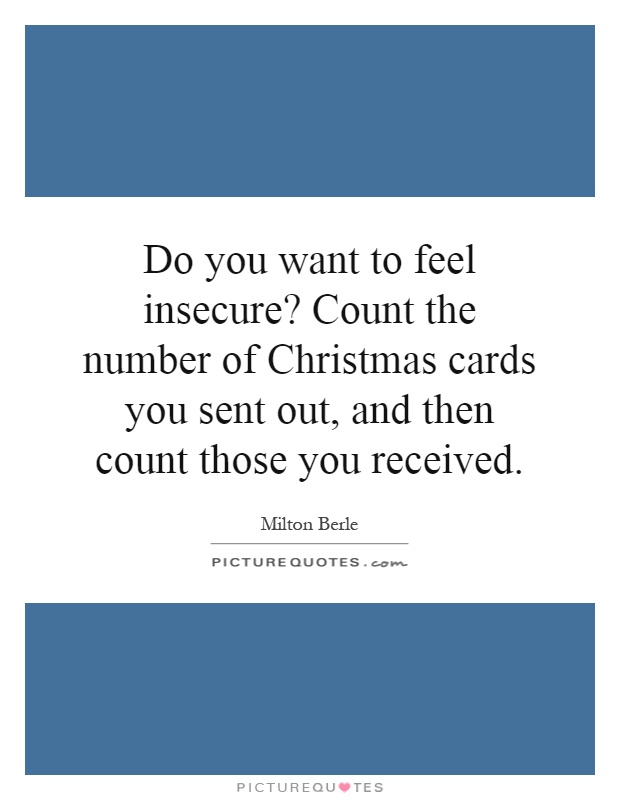 Do you want to feel insecure? Count the number of Christmas cards you sent out, and then count those you received Picture Quote #1