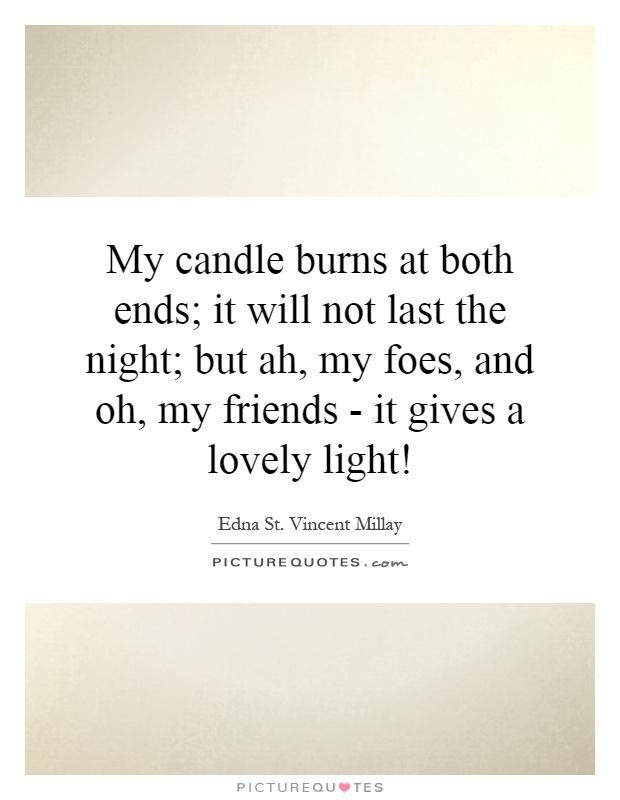 My candle burns at both ends; it will not last the night; but ah, my foes, and oh, my friends - it gives a lovely light! Picture Quote #1