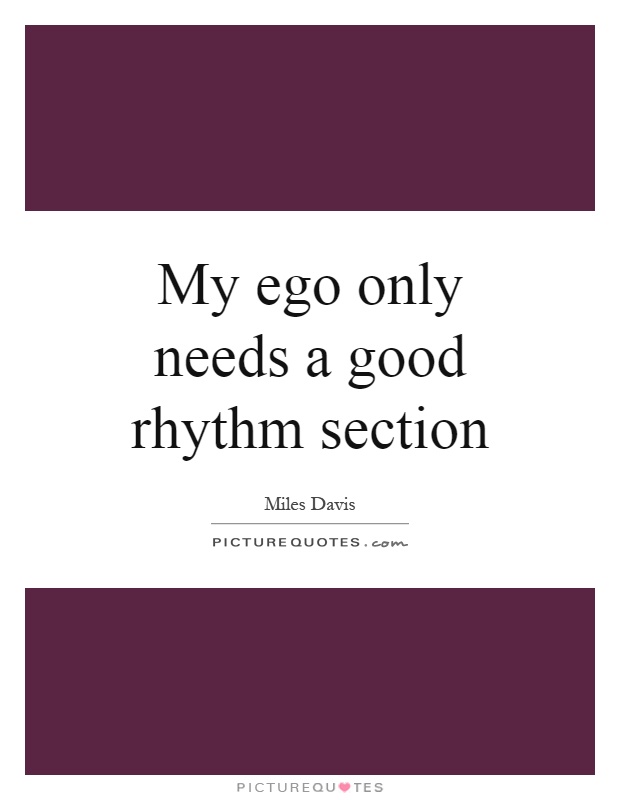My ego only needs a good rhythm section Picture Quote #1