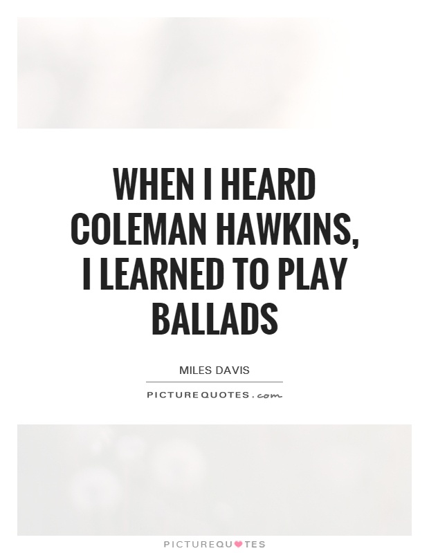 When I heard Coleman Hawkins, I learned to play ballads Picture Quote #1