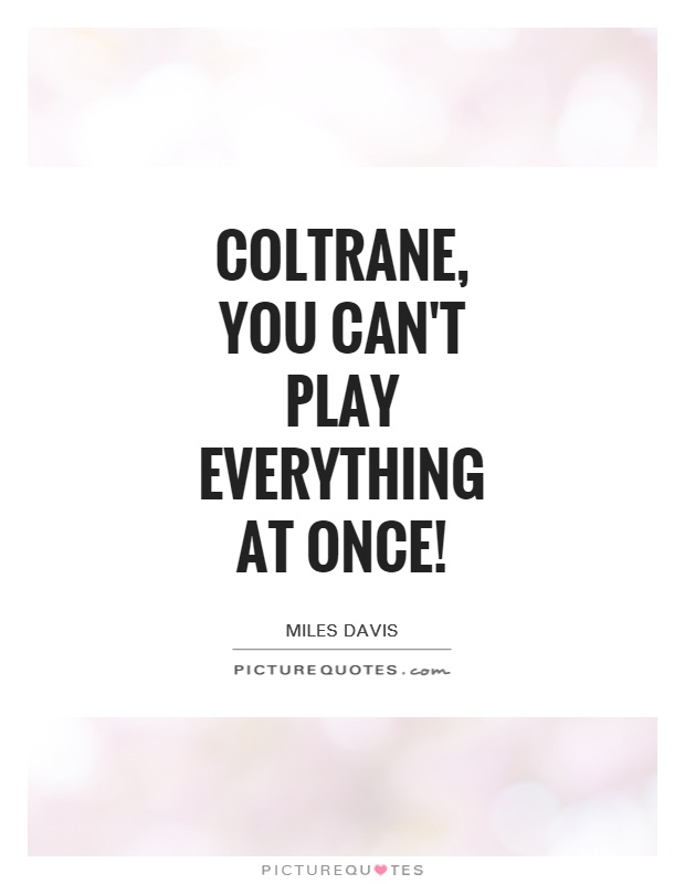 Coltrane, you can't play everything at once! Picture Quote #1