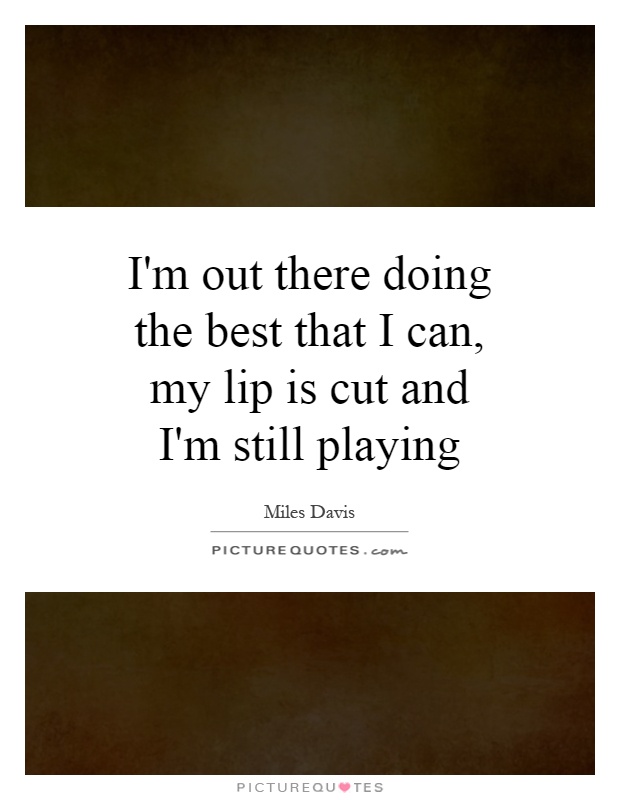 I'm out there doing the best that I can, my lip is cut and I'm still playing Picture Quote #1
