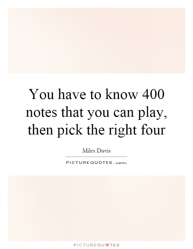 You have to know 400 notes that you can play, then pick the right four Picture Quote #1