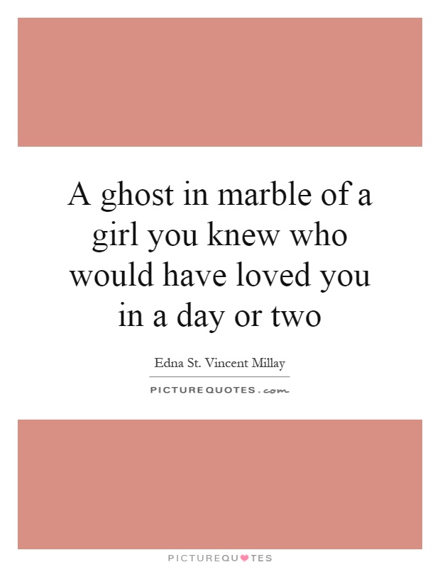 A ghost in marble of a girl you knew who would have loved you in a day or two Picture Quote #1