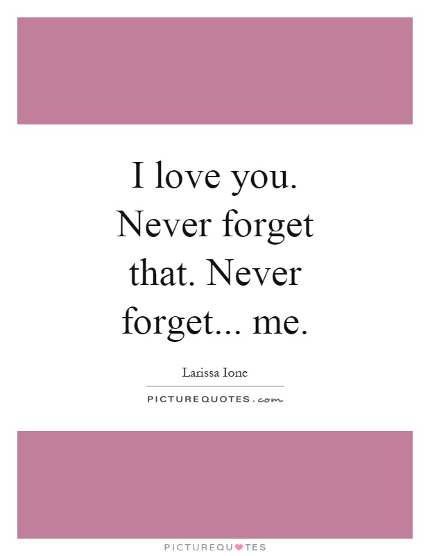 I love you. Never forget that. Never forget... me Picture Quote #1