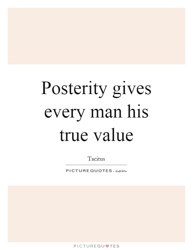 Posterity gives every man his true value Picture Quote #1