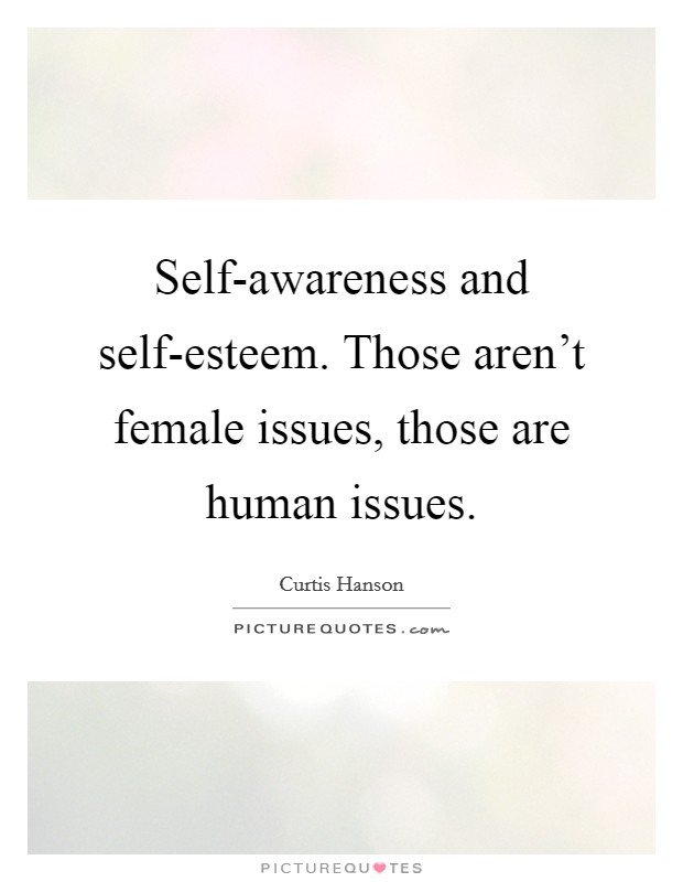 Self-awareness and self-esteem. Those aren’t female issues, those are human issues Picture Quote #1
