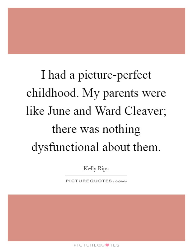 I had a picture-perfect childhood. My parents were like June and Ward Cleaver; there was nothing dysfunctional about them Picture Quote #1