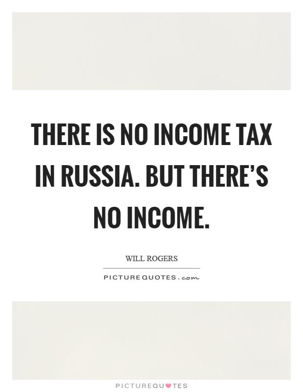 There is no income tax in Russia. But there’s no income Picture Quote #1