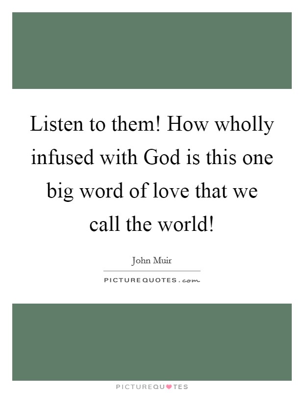 Listen to them! How wholly infused with God is this one big word of love that we call the world! Picture Quote #1