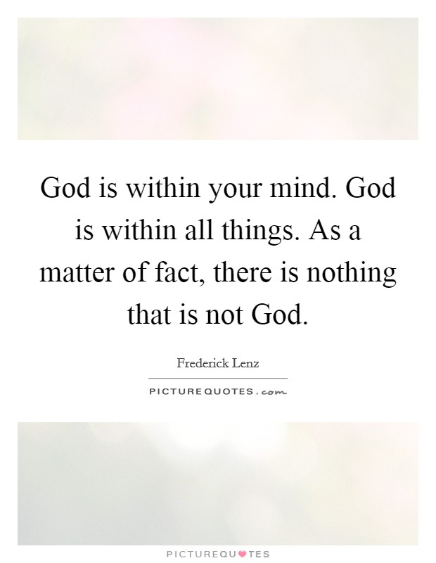 God is within your mind. God is within all things. As a matter of fact, there is nothing that is not God Picture Quote #1