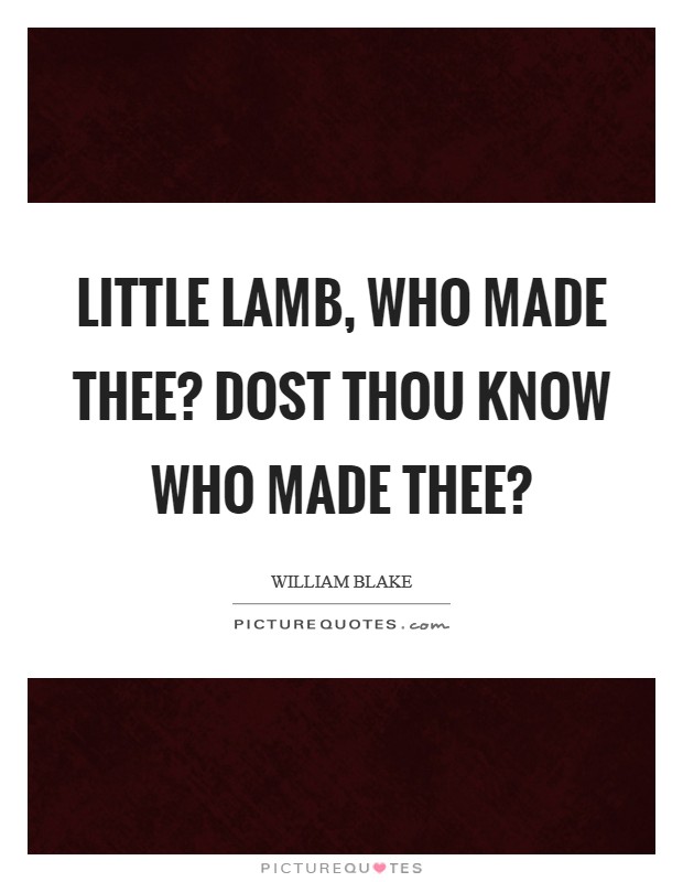 Little Lamb, who made thee? Dost thou know who made thee? Picture Quote #1